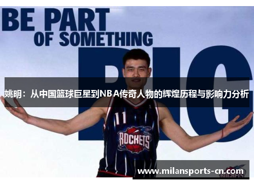 姚明：从中国篮球巨星到NBA传奇人物的辉煌历程与影响力分析